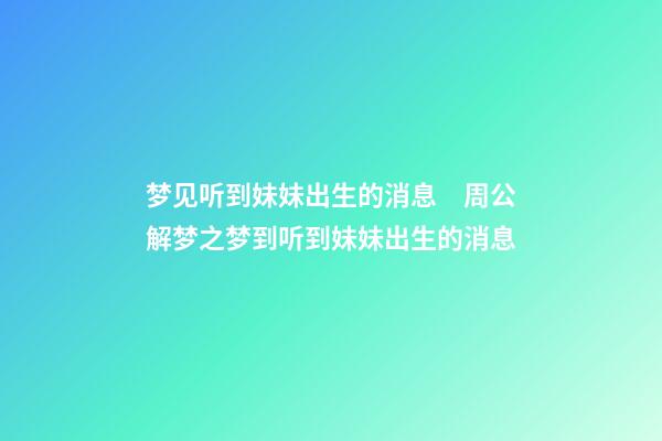 梦见听到妹妹出生的消息　周公解梦之梦到听到妹妹出生的消息